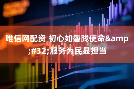 唯信网配资 初心如磐践使命&#32;服务为民显担当