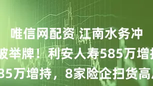 唯信网配资 江南水务冲涨停，刚被举牌！利安人寿585万增持，8家险企扫货高息股