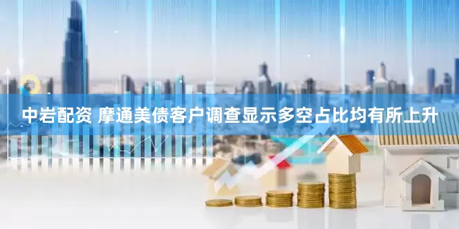 中岩配资 摩通美债客户调查显示多空占比均有所上升