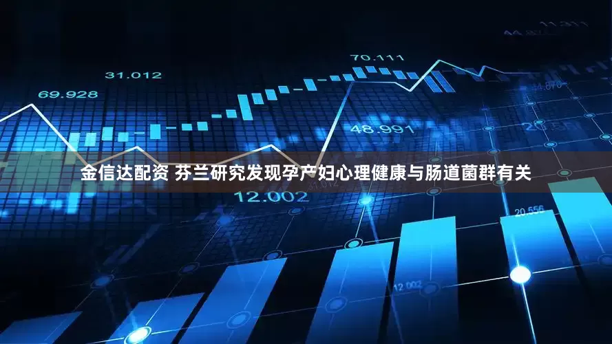 金信达配资 芬兰研究发现孕产妇心理健康与肠道菌群有关