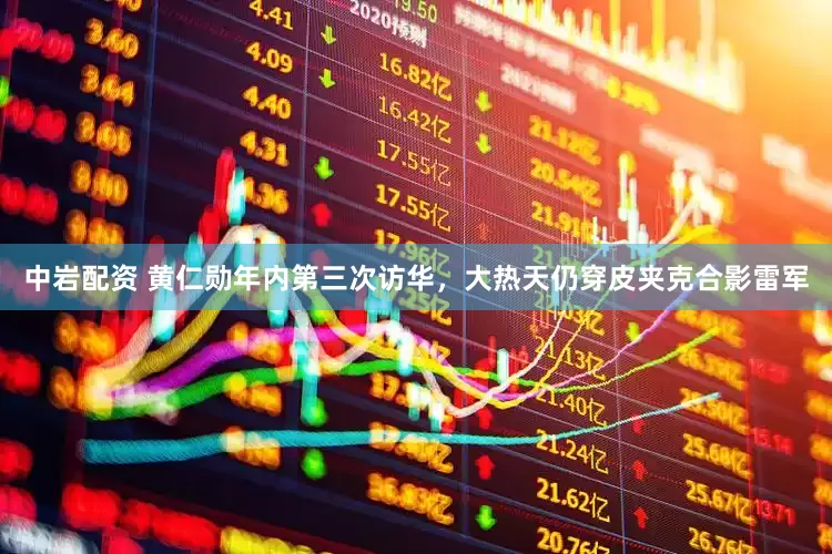 中岩配资 黄仁勋年内第三次访华，大热天仍穿皮夹克合影雷军