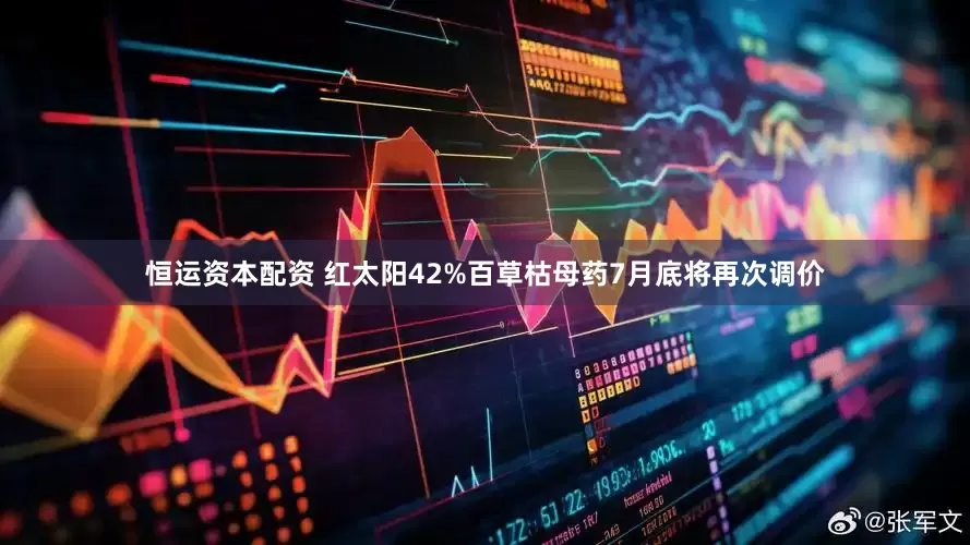 恒运资本配资 红太阳42%百草枯母药7月底将再次调价