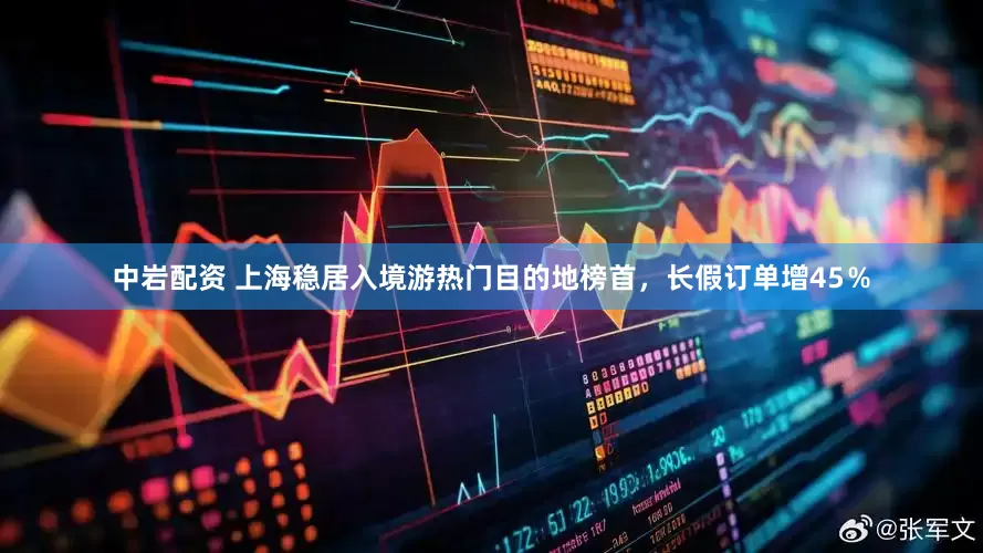 中岩配资 上海稳居入境游热门目的地榜首，长假订单增45％