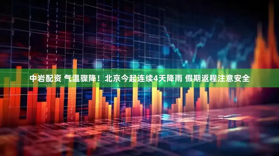 中岩配资 气温骤降！北京今起连续4天降雨 假期返程注意安全