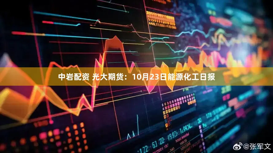 中岩配资 光大期货：10月23日能源化工日报